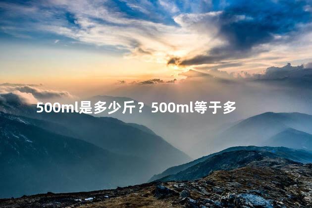 500ml是多少斤？500ml等于多少斤？