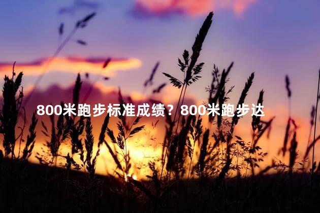 800米跑步标准成绩？800米跑步达标要求概述