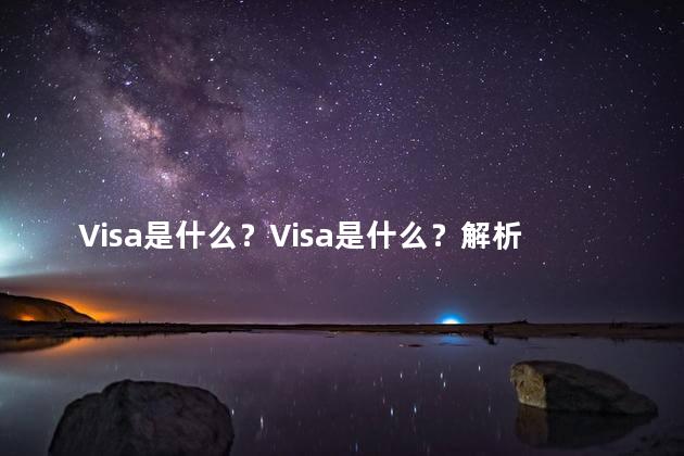 Visa是什么？Visa是什么？解析Visa支付卡的定义