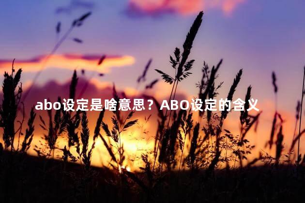 abo设定是啥意思？ABO设定的含义解析