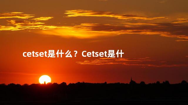 cetset是什么？Cetset是什么？解密Cetset的真正意义