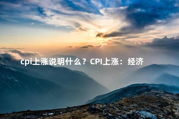 cpi上涨说明什么？CPI上涨：经济走势展现上升趋势