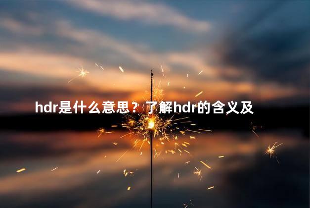 hdr是什么意思？了解hdr的含义及其重要性