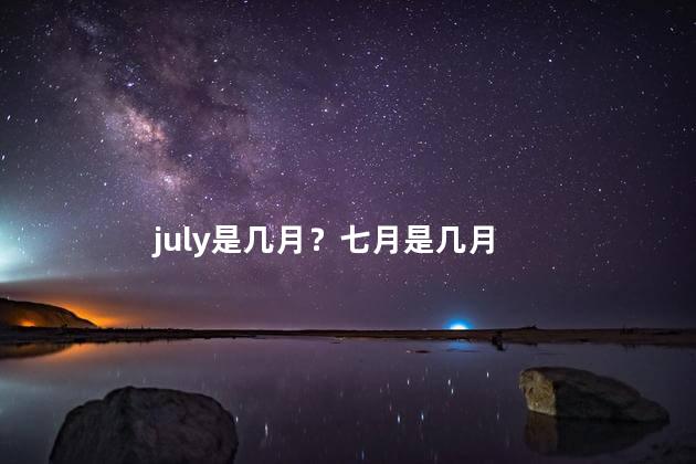 july是几月？七月是几月