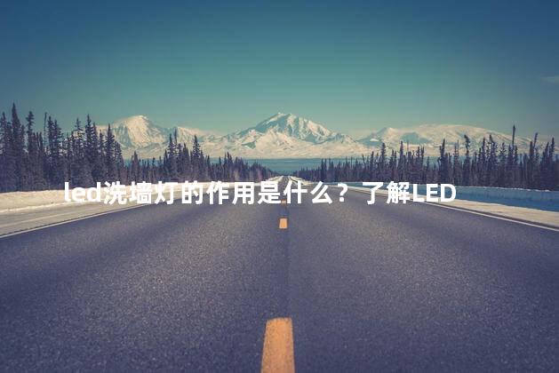led洗墙灯的作用是什么？了解LED洗墙灯的功能