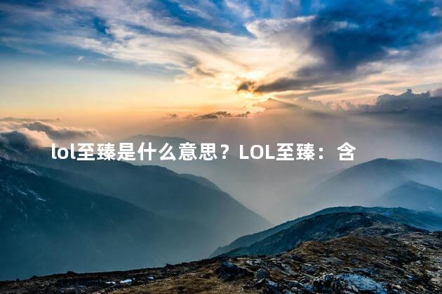 lol至臻是什么意思？LOL至臻：含义解析