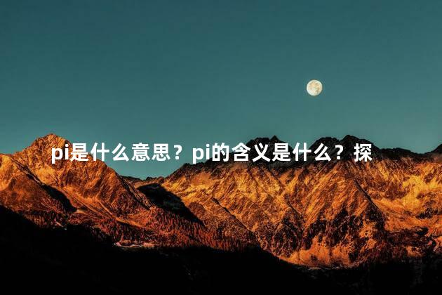 pi是什么意思？pi的含义是什么？探索这个神秘数的奥秘！