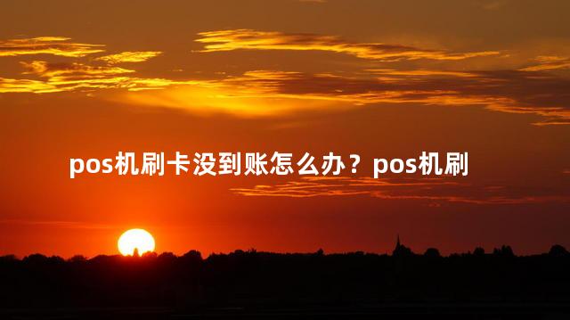 pos机刷卡没到账怎么办？pos机刷卡未到账应对策略