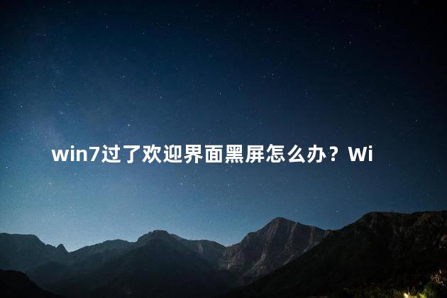 win7过了欢迎界面黑屏怎么办？Win7欢迎界面黑屏解决方法！