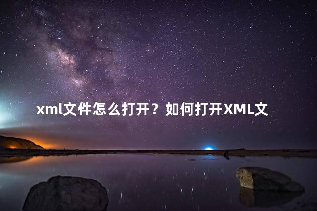 xml文件怎么打开？如何打开XML文件？