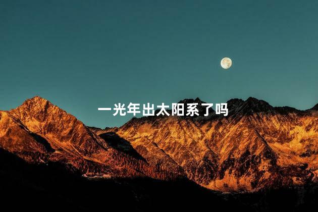 一光年出太阳系了吗