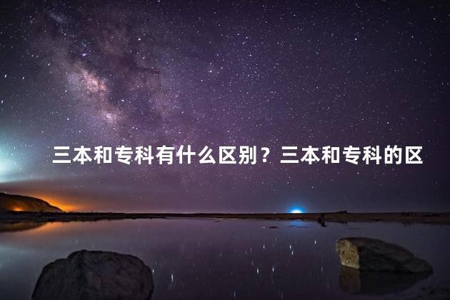 三本和专科有什么区别？三本和专科的区别简述