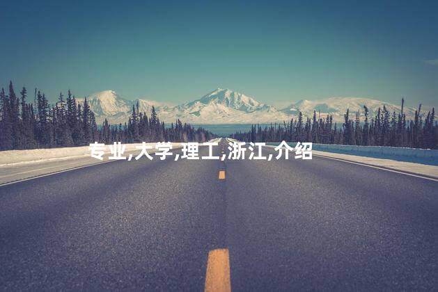 浙江理工大学专业介绍？浙江理工大学专业解读