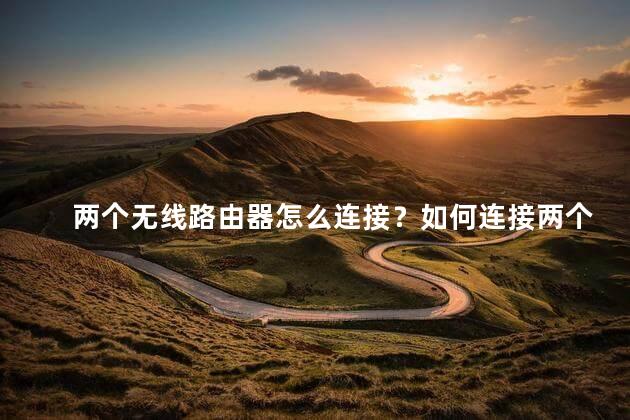 两个无线路由器怎么连接？如何连接两个无线路由器