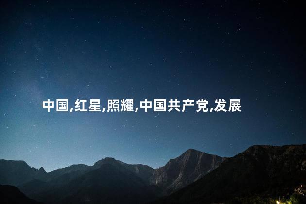红星照耀中国主要内容是什么？红星照亮中国：辉煌过去，坚定前行