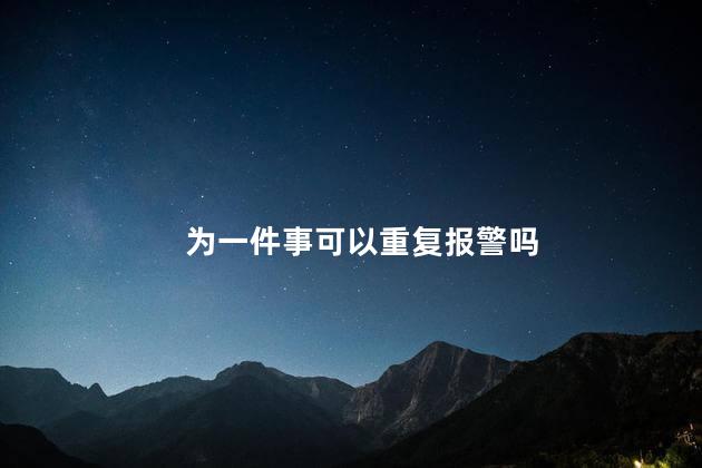 为一件事可以重复报警吗，一件事可以报警几次