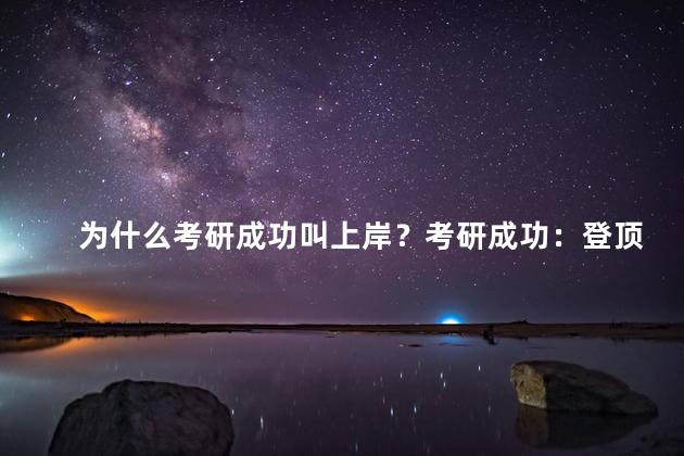 为什么考研成功叫上岸？考研成功：登顶梦想