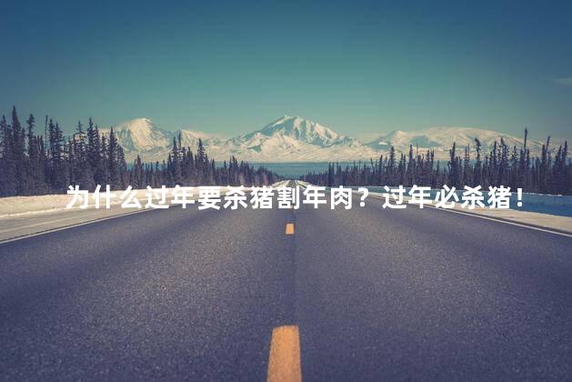 为什么过年要杀猪割年肉？过年必杀猪！年肉割不可少