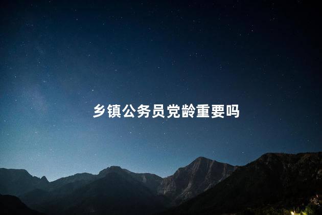 乡镇公务员党龄重要吗