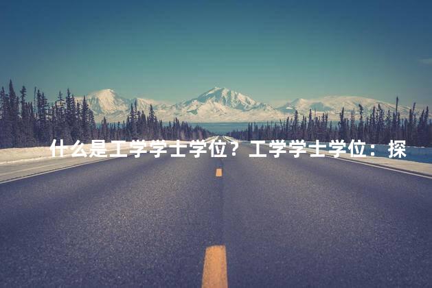 什么是工学学士学位？工学学士学位：探索工程领域的首要学位