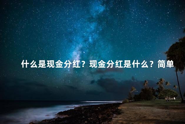 什么是现金分红？现金分红是什么？简单解释