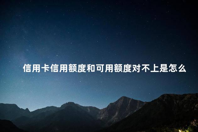 信用卡信用额度和可用额度对不上是怎么回事？信用卡额度与可用额度不匹配的解决办法