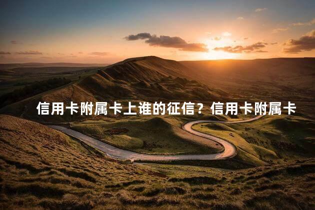 信用卡附属卡上谁的征信？信用卡附属卡的征信责任落在谁身上