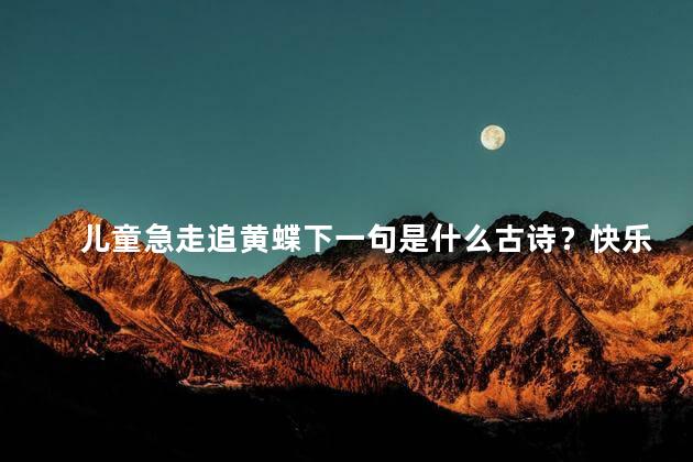 儿童急走追黄蝶下一句是什么古诗？快乐儿童追逐黄蝶：童年记忆，永恒的快乐