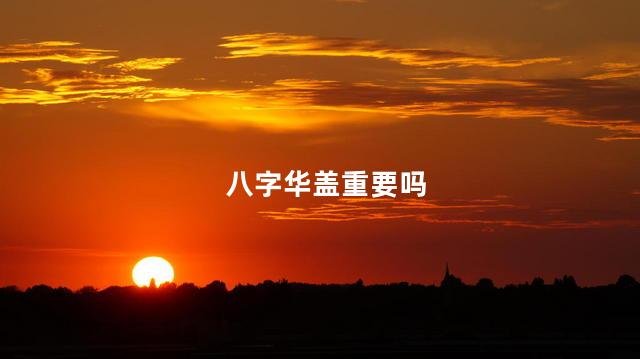 八字华盖重要吗