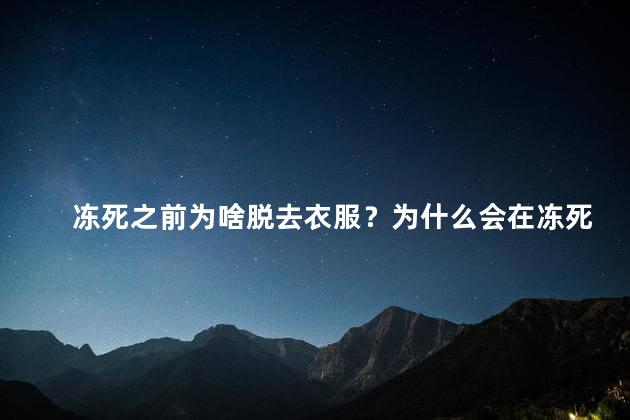 冻死之前为啥脱去衣服？为什么会在冻死之前脱光衣服