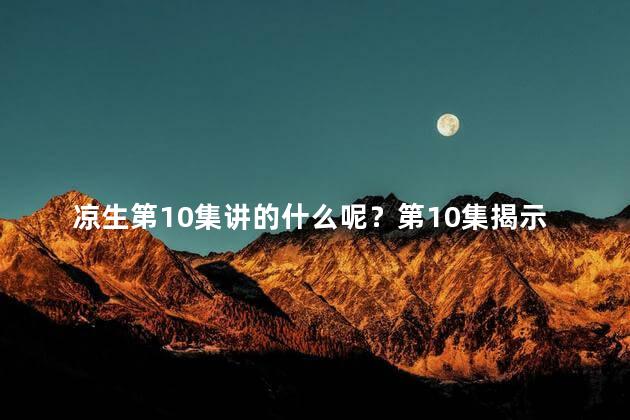 凉生第10集讲的什么呢？第10集揭示凉生的命运：扭曲的人生律动