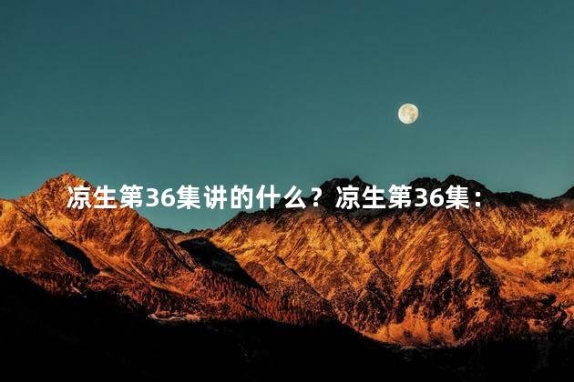 凉生第36集讲的什么？凉生第36集：命运的交汇点