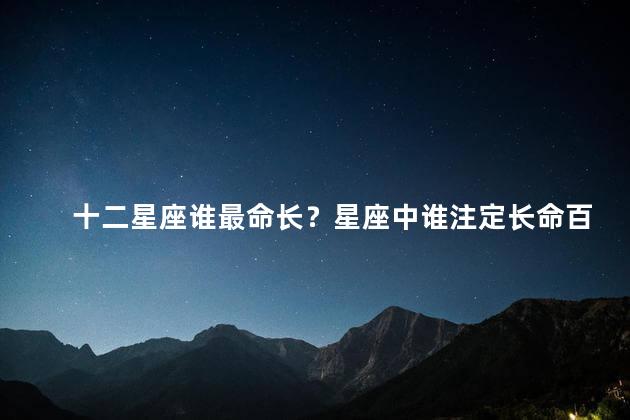 十二星座谁最命长？星座中谁注定长命百岁