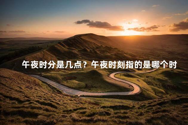 午夜时分是几点？午夜时刻指的是哪个时段？