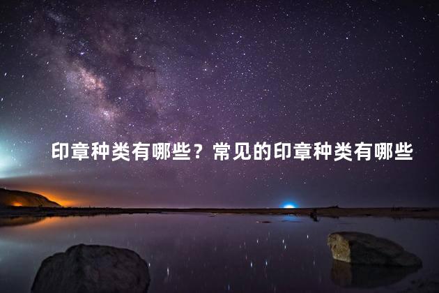 印章种类有哪些？常见的印章种类有哪些