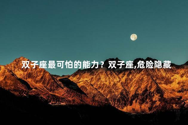 双子座最可怕的能力？双子座，危险隐藏：恐怖超能力！
