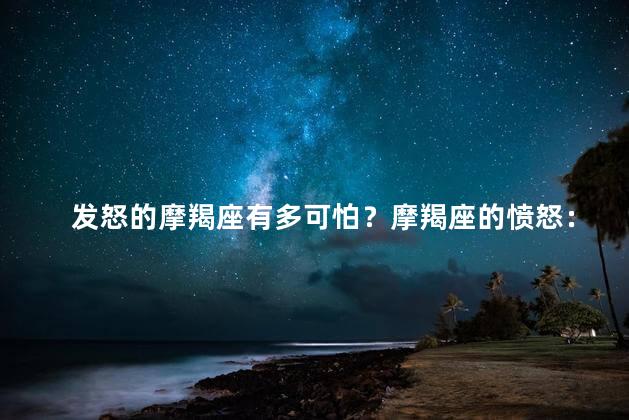 发怒的摩羯座有多可怕？摩羯座的愤怒：隐藏的威胁