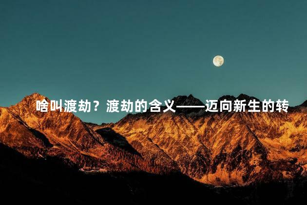 啥叫渡劫？渡劫的含义——迈向新生的转折点