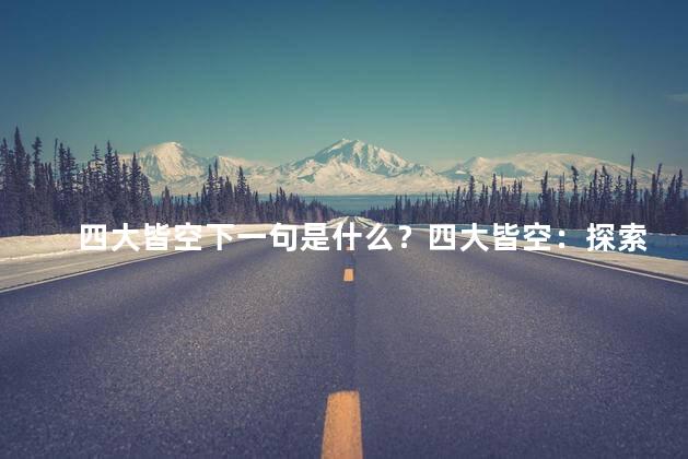 四大皆空下一句是什么？四大皆空：探索内心的真正自由