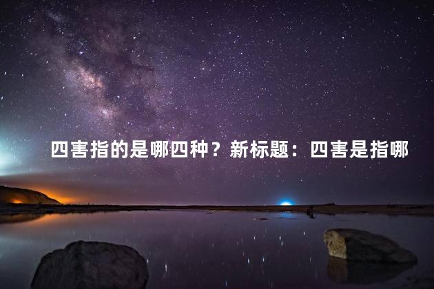 四害指的是哪四种？新标题：四害是指哪四种？