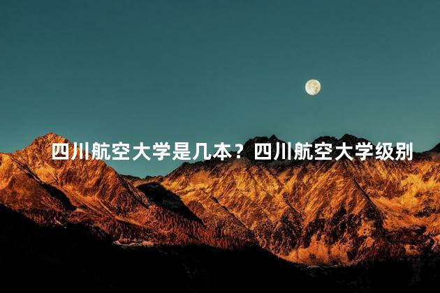 四川航空大学是几本？四川航空大学级别是多高