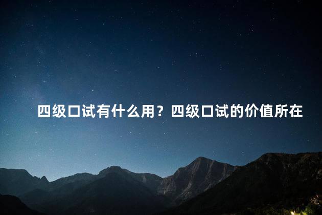 四级口试有什么用？四级口试的价值所在