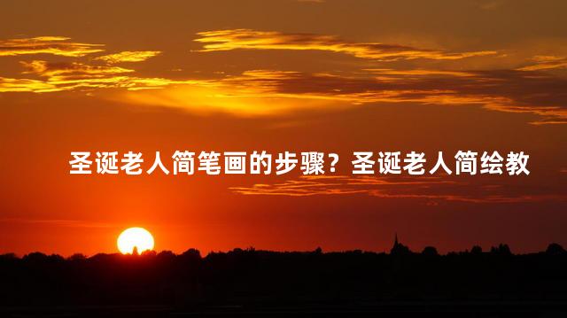 圣诞老人简笔画的步骤？圣诞老人简绘教程