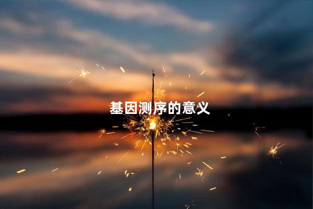 基因测序的意义，基因测序的目的