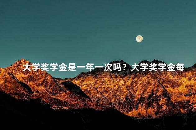 大学奖学金是一年一次吗？大学奖学金每年一次