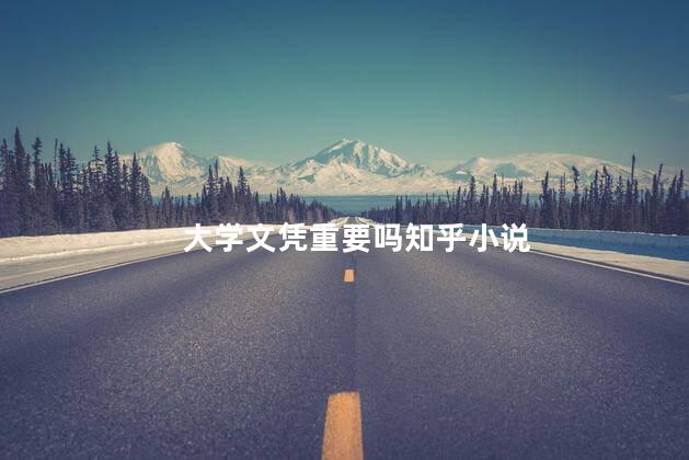 大学文凭重要吗知乎小说