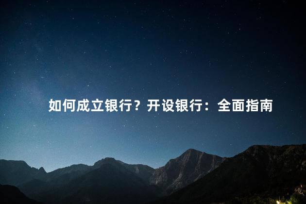 如何成立银行？开设银行：全面指南