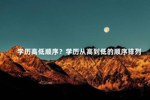 学历高低顺序？学历从高到低的顺序排列-最新版