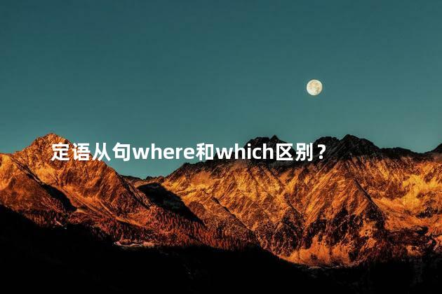 定语从句where和which区别？区分where和which的用法