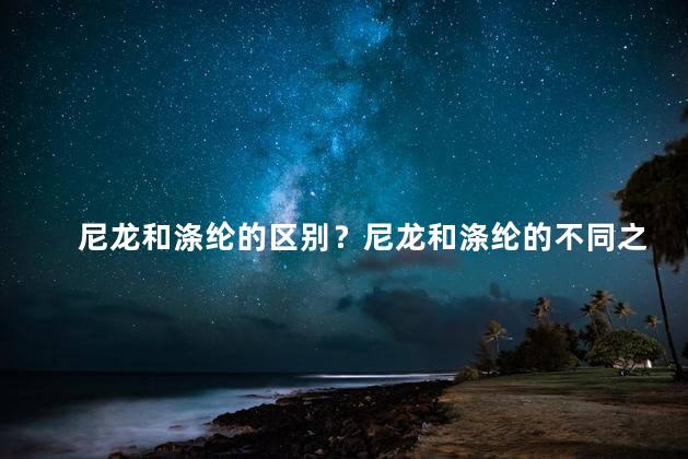 尼龙和涤纶的区别？尼龙和涤纶的不同之处请解析